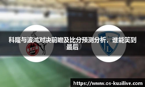 科隆与波鸿对决前瞻及比分预测分析，谁能笑到最后
