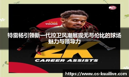 特雷杨引领新一代控卫风潮展现无与伦比的球场魅力与领导力