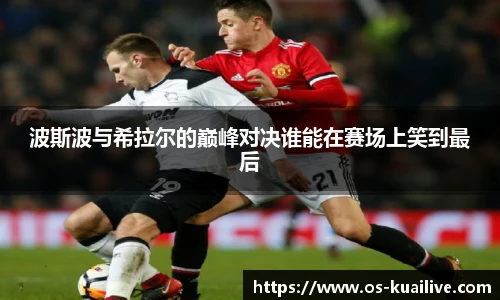 波斯波与希拉尔的巅峰对决谁能在赛场上笑到最后