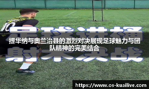 提华纳与奥兰治县的激烈对决展现足球魅力与团队精神的完美结合