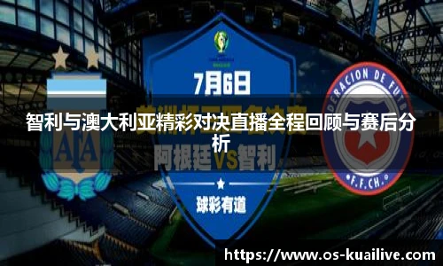 智利与澳大利亚精彩对决直播全程回顾与赛后分析