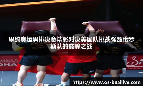 里约奥运男排决赛精彩对决美国队挑战强敌俄罗斯队的巅峰之战