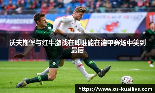 沃夫斯堡与红牛激战在即谁能在德甲赛场中笑到最后