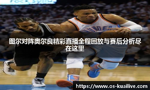 图尔对阵奥尔良精彩直播全程回放与赛后分析尽在这里
