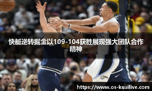 快艇逆转掘金以109-104获胜展现强大团队合作精神