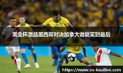 美金杯激战墨西哥对决加拿大谁能笑到最后