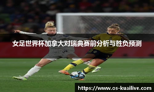 女足世界杯加拿大对瑞典赛前分析与胜负预测