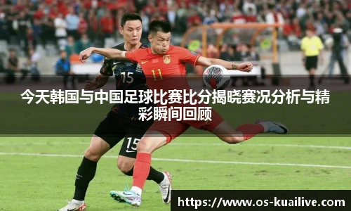 今天韩国与中国足球比赛比分揭晓赛况分析与精彩瞬间回顾