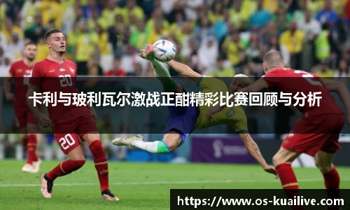 卡利与玻利瓦尔激战正酣精彩比赛回顾与分析