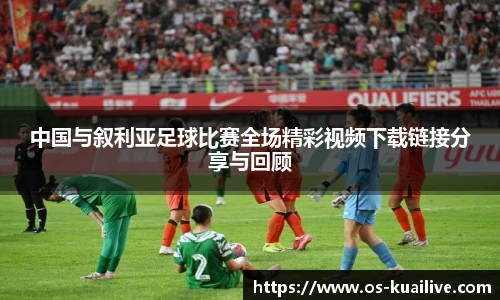 中国与叙利亚足球比赛全场精彩视频下载链接分享与回顾