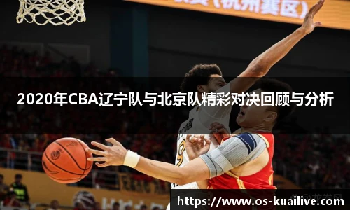 2020年CBA辽宁队与北京队精彩对决回顾与分析