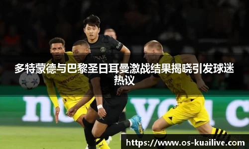 多特蒙德与巴黎圣日耳曼激战结果揭晓引发球迷热议
