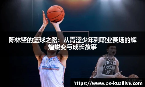 陈林坚的篮球之路：从青涩少年到职业赛场的辉煌蜕变与成长故事