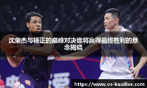 沈荣杰与杨正的巅峰对决谁将赢得最终胜利的悬念揭晓